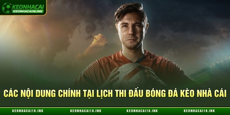 Các nội dung chính tại lịch thi đấu bóng đá Kèo nhà cái
