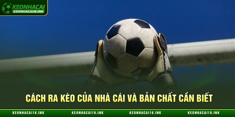 Cách ra kèo của nhà cái và bản chất cần biết