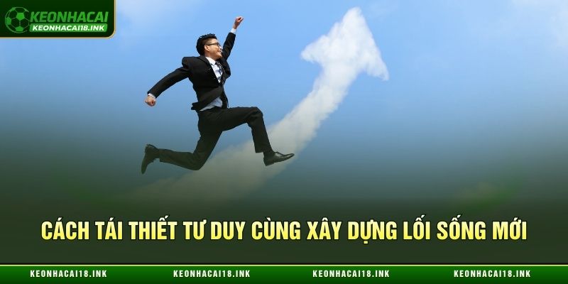 Cách tái thiết tư duy cùng xây dựng lối sống mới