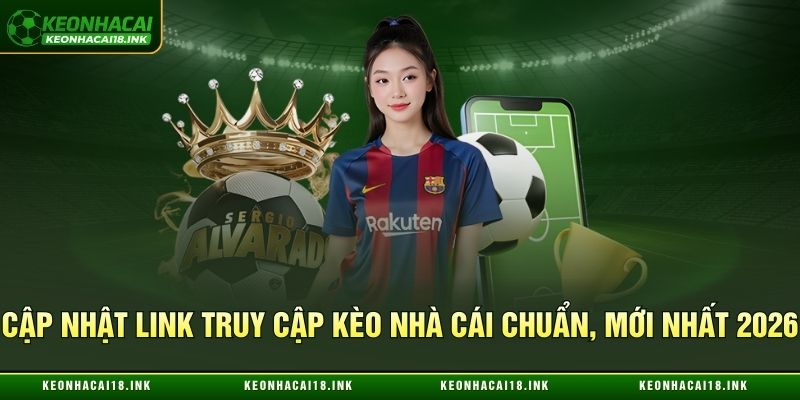 Cập nhật link truy cập Kèo Nhà Cái chuẩn, mới nhất 2026