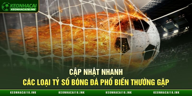 Cập nhật nhanh các loại tỷ số bóng đá phổ biến thường gặp