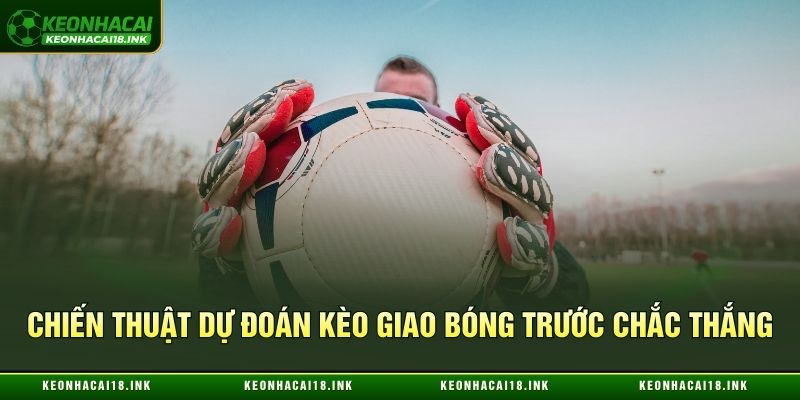 Chiến thuật dự đoán kèo giao bóng trước chắc thắng