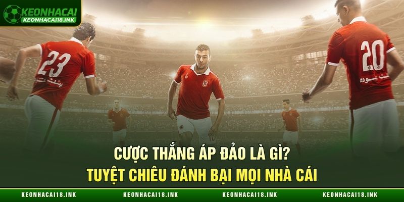 Cược Thắng Áp Đảo Là Gì? Tuyệt Chiêu Đánh Bại Mọi Nhà Cái