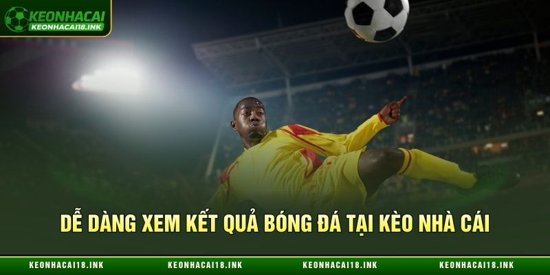 Dễ dàng xem kết quả bóng đá tại Kèo nhà cái