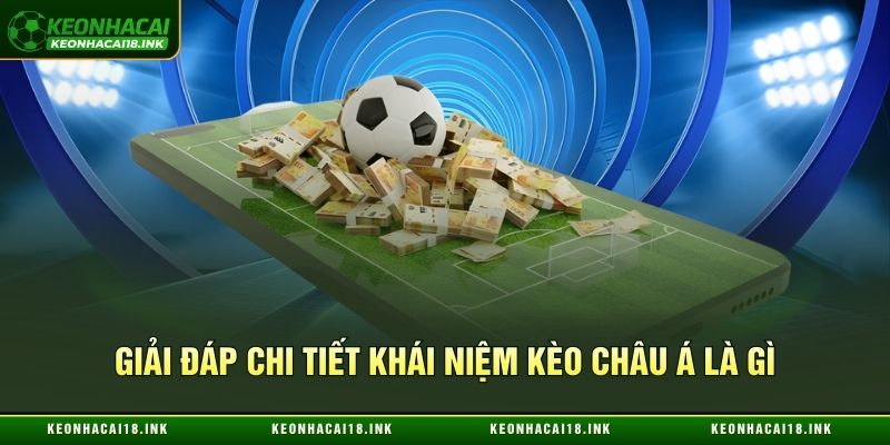 Giải đáp siêu chi tiết khái niệm kèo châu Á là gì