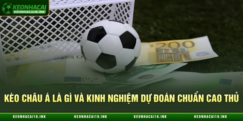 Kèo châu Á là gì và kinh nghiệm dự đoán chuẩn cao thủ