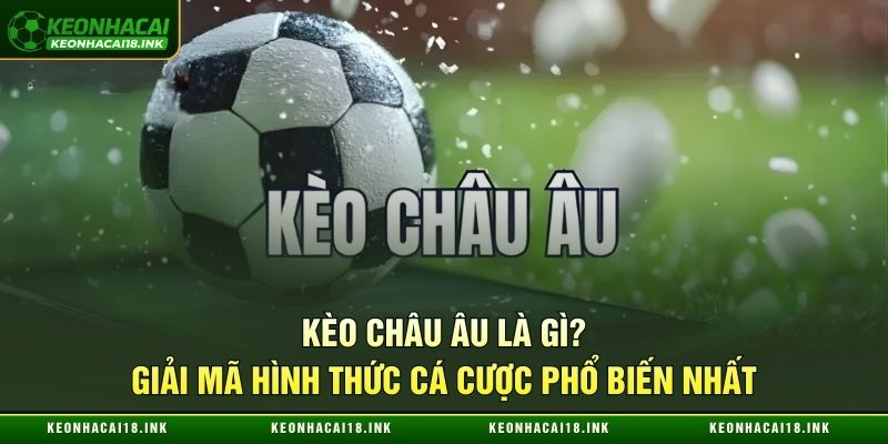Kèo Châu Âu Là Gì? Giải Mã Hình Thức Cá Cược Phổ Biến Nhất