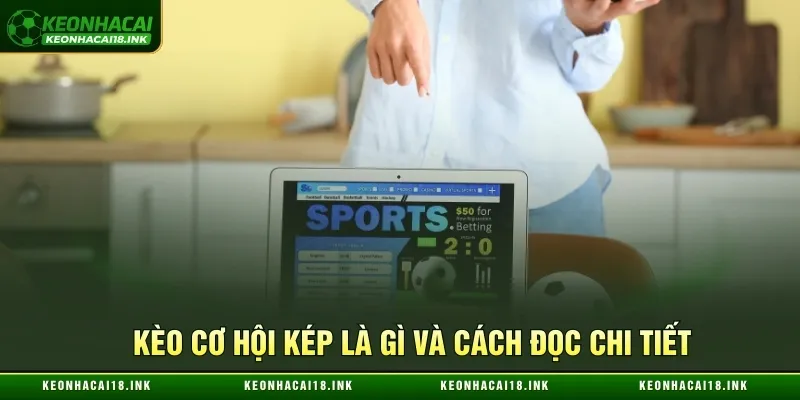 Kèo cơ hội kép là gì và cách đọc chi tiết
