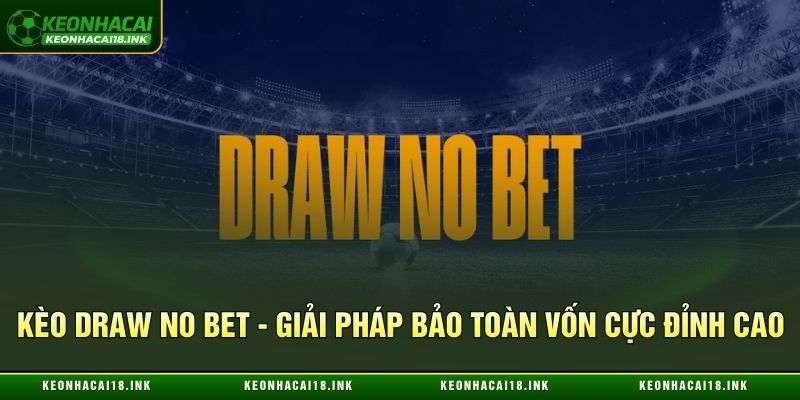 Kèo Draw no Bet - Giải Pháp Bảo Toàn Vốn Cực Đỉnh Cao