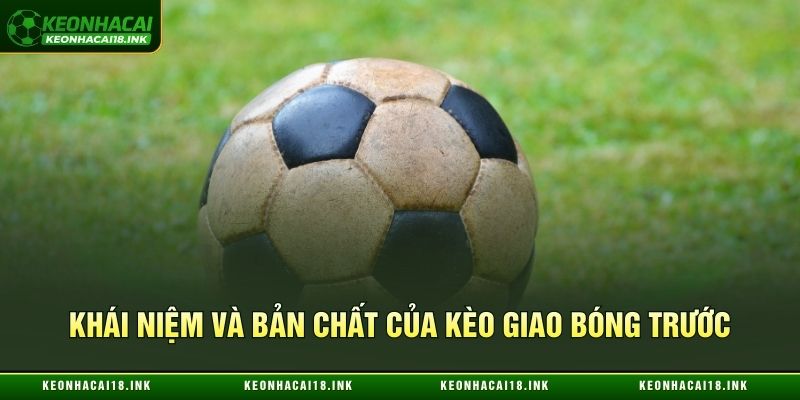 Khái niệm và bản chất của kèo giao bóng trước