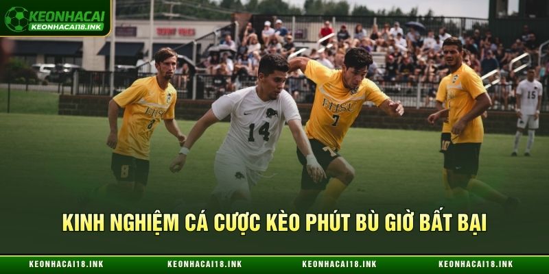 Kinh nghiệm cá cược kèo phút bù giờ bất bại