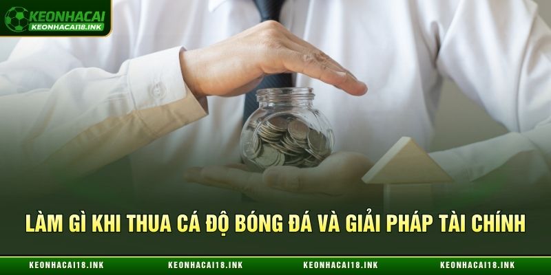 Làm gì khi thua cá độ bóng đá và giải pháp tài chính