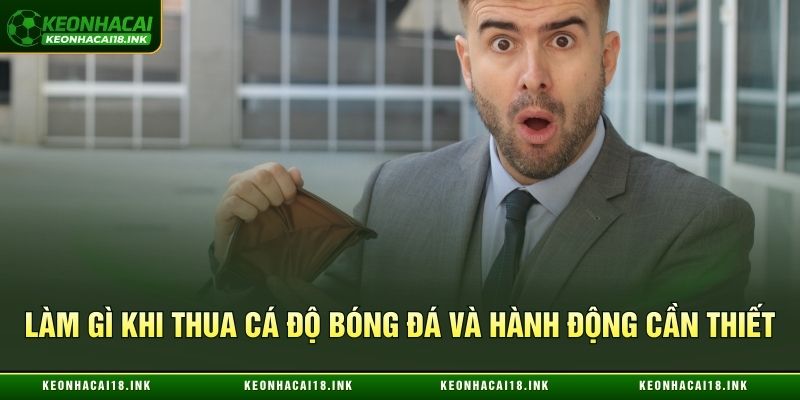 Làm gì khi thua cá độ bóng đá và hành động cần thiết