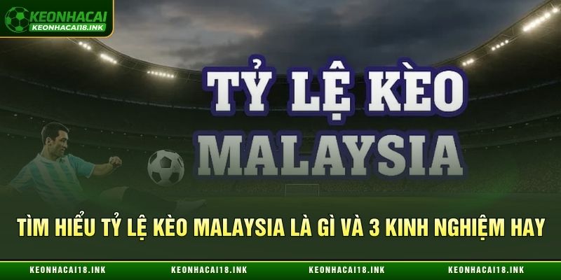 Tìm Hiểu Tỷ Lệ Kèo Malaysia Là Gì Và 3 Kinh Nghiệm Hay
