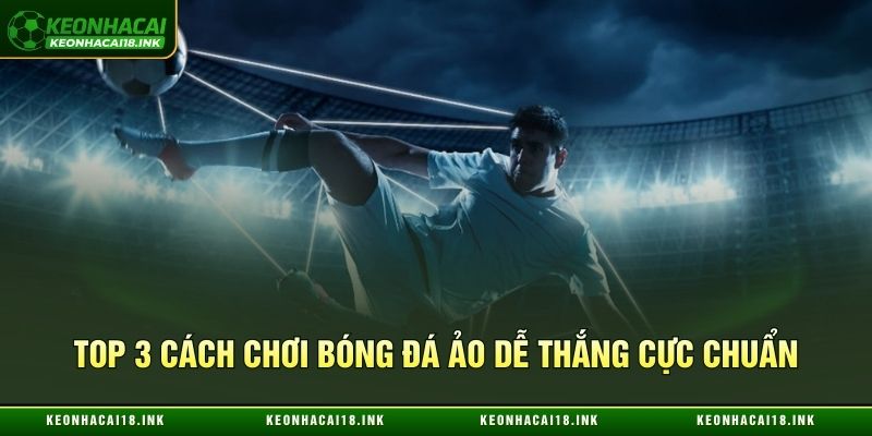 Top 3 cách chơi bóng đá ảo dễ thắng cực chuẩn