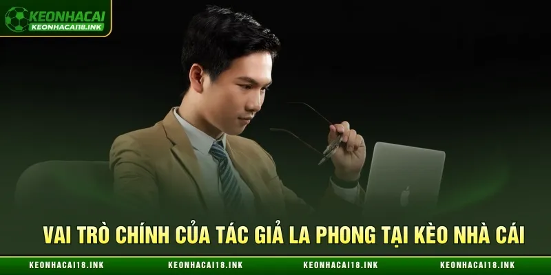 Vai trò chính của tác giả La Phong tại Kèo nhà cái
